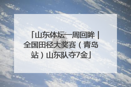山东体坛一周回眸｜全国田径大奖赛（青岛站）山东队夺7金