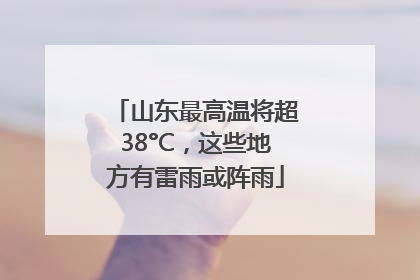 山东最高温将超38°C，这些地方有雷雨或阵雨