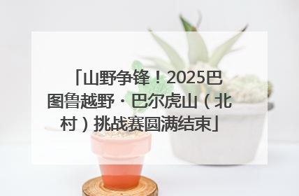 山野争锋！2025巴图鲁越野・巴尔虎山（北村）挑战赛圆满结束