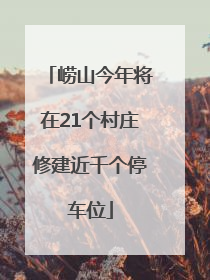 崂山今年将在21个村庄修建近千个停车位