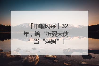 巾帼风采丨32年，给“折翼天使”当“妈妈”