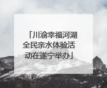 川渝幸福河湖全民亲水体验活动在遂宁举办