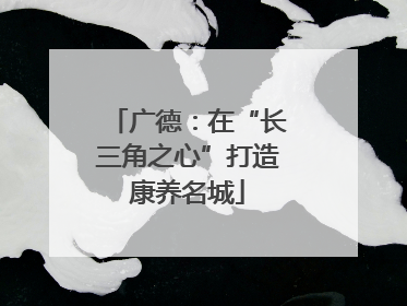 广德：在“长三角之心”打造康养名城