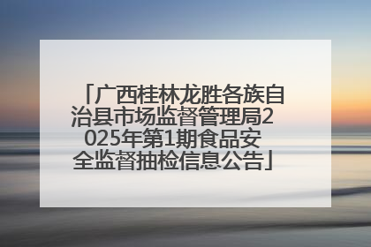 广西桂林龙胜各族自治县市场监督管理局2025年第1期食品安全监督抽检信息公告