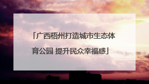 广西梧州打造城市生态体育公园 提升民众幸福感