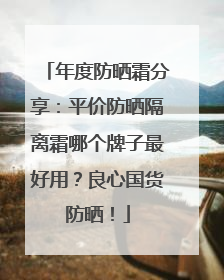 年度防晒霜分享：平价防晒隔离霜哪个牌子最好用？良心国货防晒！