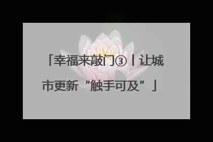 幸福来敲门③丨让城市更新“触手可及”