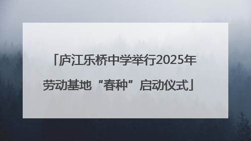 庐江乐桥中学举行2025年劳动基地“春种”启动仪式