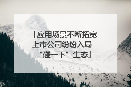 应用场景不断拓宽 上市公司纷纷入局“碰一下”生态