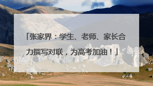 张家界：学生、老师、家长合力撰写对联，为高考加油！