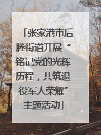 张家港市后塍街道开展“铭记党的光辉历程，共筑退役军人荣耀”主题活动