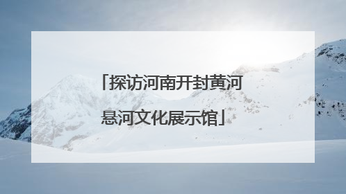 探访河南开封黄河悬河文化展示馆