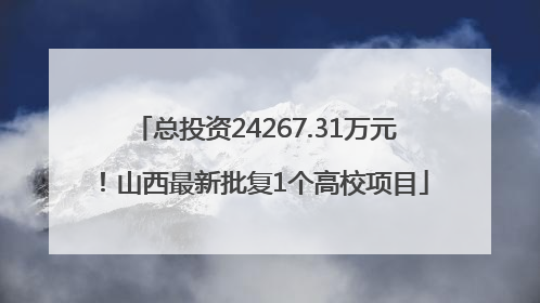 总投资24267.31万元！山西最新批复1个高校项目