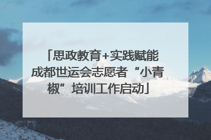 思政教育+实践赋能 成都世运会志愿者“小青椒”培训工作启动