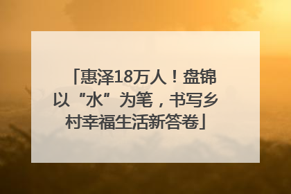 惠泽18万人！盘锦以“水”为笔，书写乡村幸福生活新答卷