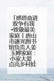 感恩奋进 双争有我•致敬最美家庭丨唐山市逐光图书馆负责人姜玉婵家庭：小家大爱，点亮乡村娃的梦想