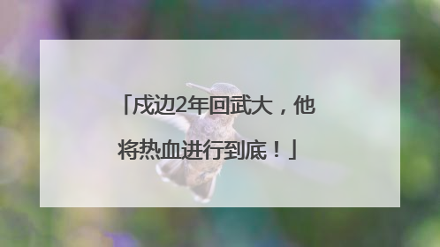 戍边2年回武大，他将热血进行到底！