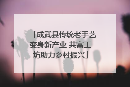 成武县传统老手艺变身新产业 共富工坊助力乡村振兴