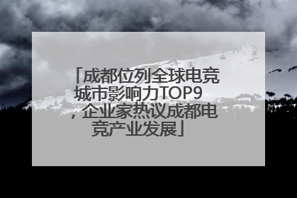 成都位列全球电竞城市影响力TOP9，企业家热议成都电竞产业发展