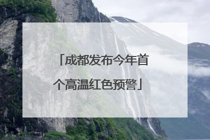 成都发布今年首个高温红色预警