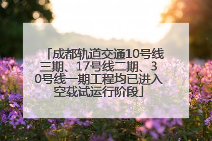 成都轨道交通10号线三期、17号线二期、30号线一期工程均已进入空载试运行阶段