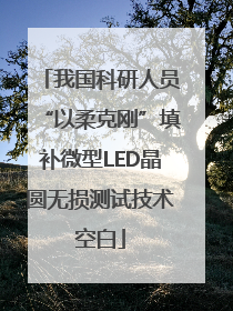 我国科研人员“以柔克刚”填补微型LED晶圆无损测试技术空白