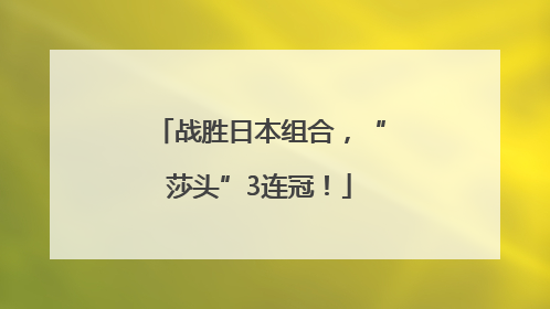 战胜日本组合，“莎头”3连冠！