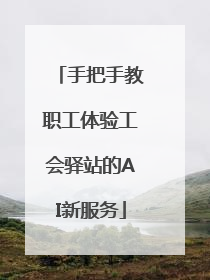 手把手教职工体验工会驿站的AI新服务