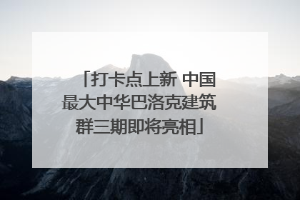 打卡点上新 中国最大中华巴洛克建筑群三期即将亮相