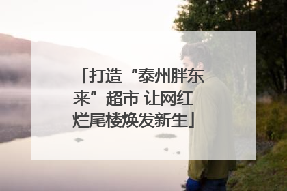 打造“泰州胖东来”超市 让网红烂尾楼焕发新生