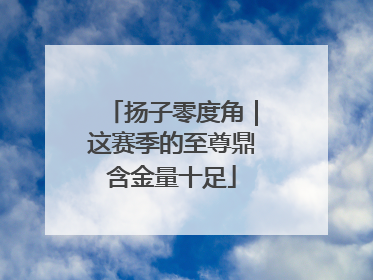 扬子零度角｜这赛季的至尊鼎含金量十足