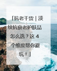 抗老干货｜淡纹抗衰老护肤品怎么选？这 4 个维度帮你避坑！