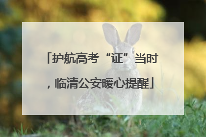 护航高考“证”当时，临清公安暖心提醒