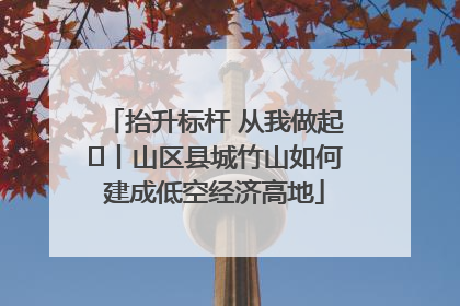 抬升标杆 从我做起⑭丨山区县城竹山如何建成低空经济高地