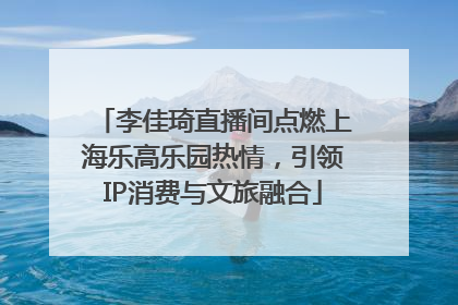 李佳琦直播间点燃上海乐高乐园热情，引领IP消费与文旅融合