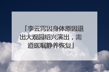 李云霄因身体原因退出大观园绍兴演出，需遵医嘱静养恢复