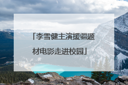 李雪健主演援疆题材电影走进校园