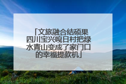 文旅融合结硕果 四川宝兴嘎日村把绿水青山变成了家门口的幸福提款机