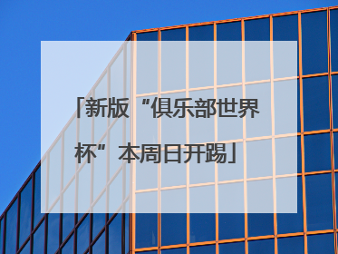 新版“俱乐部世界杯”本周日开踢