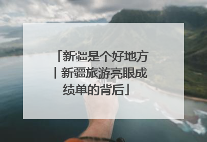 新疆是个好地方丨新疆旅游亮眼成绩单的背后