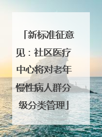 新标准征意见：社区医疗中心将对老年慢性病人群分级分类管理