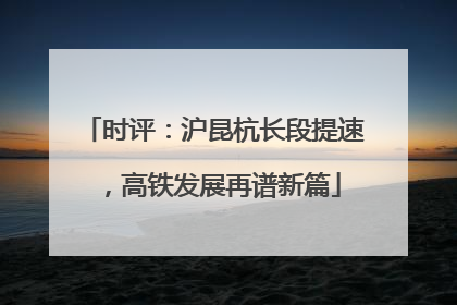 时评：沪昆杭长段提速，高铁发展再谱新篇