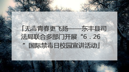 无毒青春更飞扬——东丰县司法局联合多部门开展“6．26”国际禁毒日校园宣讲活动