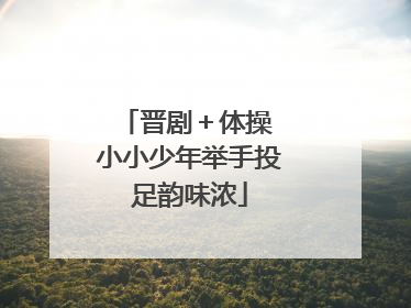 晋剧＋体操 小小少年举手投足韵味浓