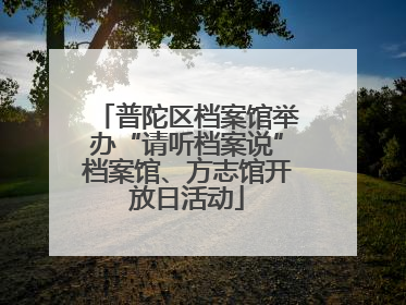 普陀区档案馆举办“请听档案说”档案馆、方志馆开放日活动