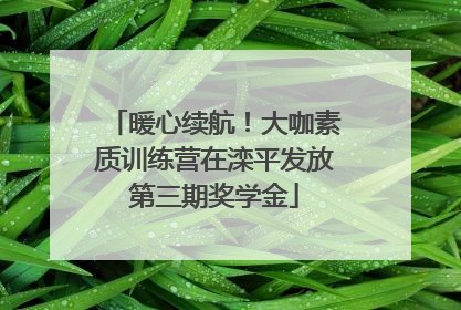 暖心续航！大咖素质训练营在滦平发放第三期奖学金
