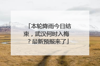 本轮降雨今日结束，武汉何时入梅？最新预报来了