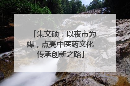 朱文硕：以夜市为媒，点亮中医药文化传承创新之路
