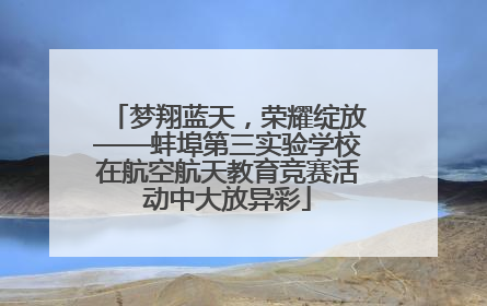 梦翔蓝天，荣耀绽放——蚌埠第三实验学校在航空航天教育竞赛活动中大放异彩