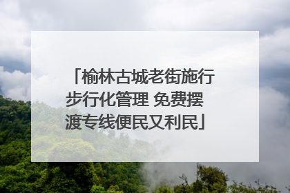 榆林古城老街施行步行化管理 免费摆渡专线便民又利民